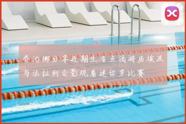 乔治娜分享近期生活点滴游历埃及与法拉利合影观看迷你罗比赛