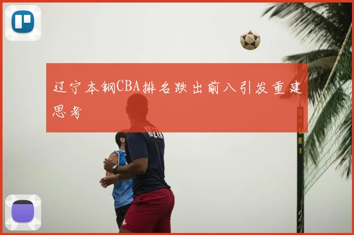 辽宁本钢CBA排名跌出前八引发重建思考