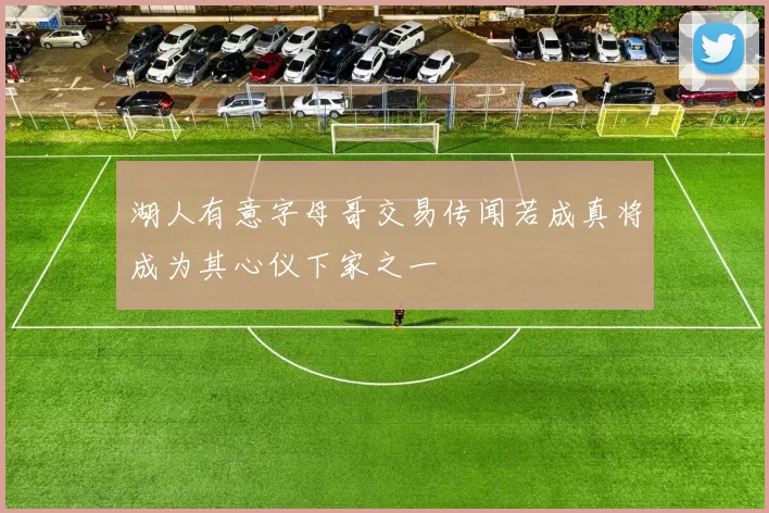 湖人有意字母哥交易传闻若成真将成为其心仪下家之一