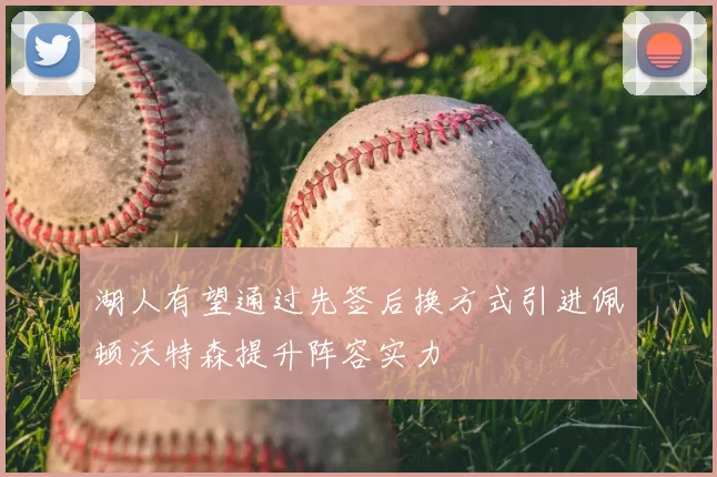 湖人有望通过先签后换方式引进佩顿沃特森提升阵容实力