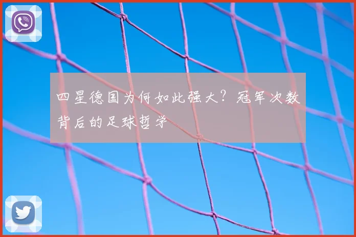 四星德国为何如此强大？冠军次数背后的足球哲学