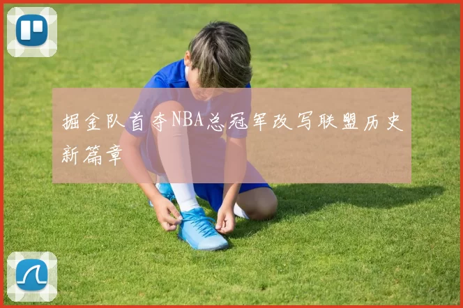 掘金队首夺NBA总冠军改写联盟历史新篇章