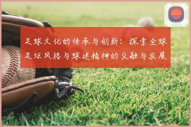 足球文化的传承与创新：探索全球足坛风格与球迷精神的交融与发展