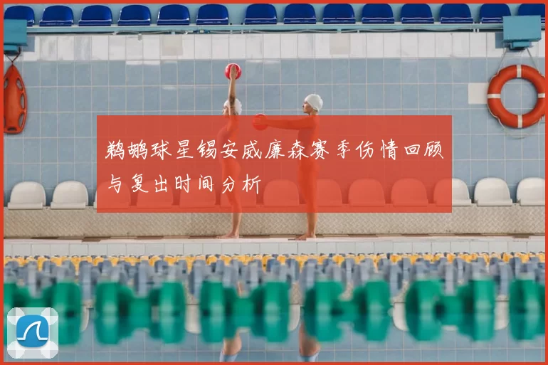 鹈鹕球星锡安威廉森赛季伤情回顾与复出时间分析