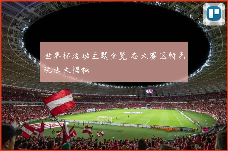 世界杯活动主题全览 各大赛区特色玩法大揭秘