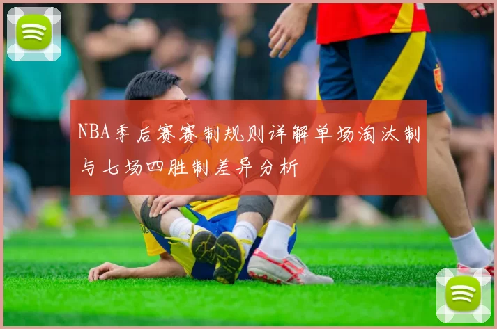 NBA季后赛赛制规则详解单场淘汰制与七场四胜制差异分析