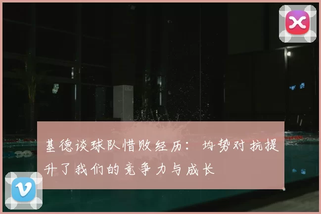 基德谈球队惜败经历：均势对抗提升了我们的竞争力与成长