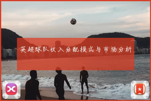 英超球队收入分配模式与市场分析