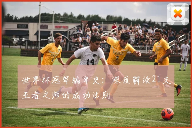 世界杯冠军编年史：深度解读21支王者之师的成功法则