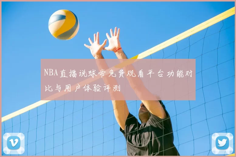 NBA直播说球帝免费观看平台功能对比与用户体验评测