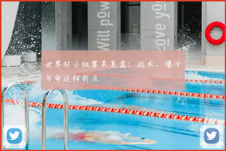 世界杯小组赛果复盘：战术、爆冷与命运转折点