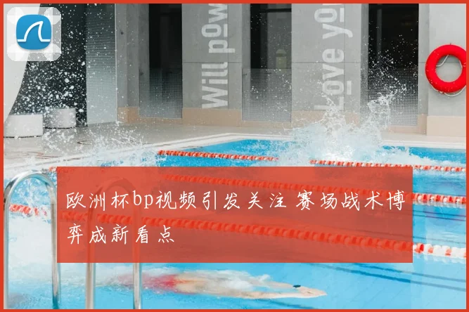 欧洲杯bp视频引发关注 赛场战术博弈成新看点