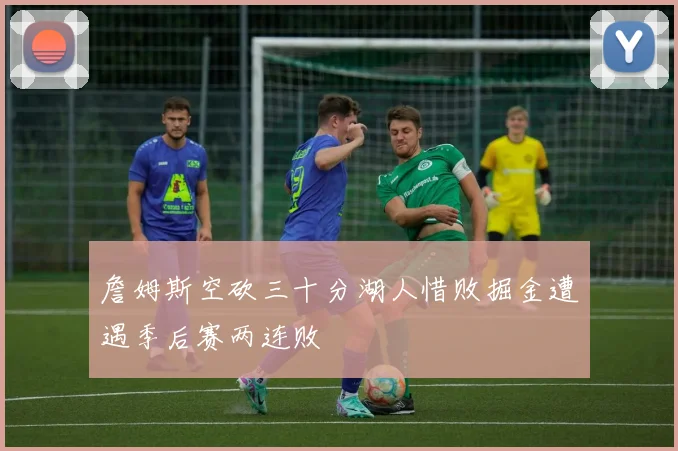 詹姆斯空砍三十分湖人惜败掘金遭遇季后赛两连败