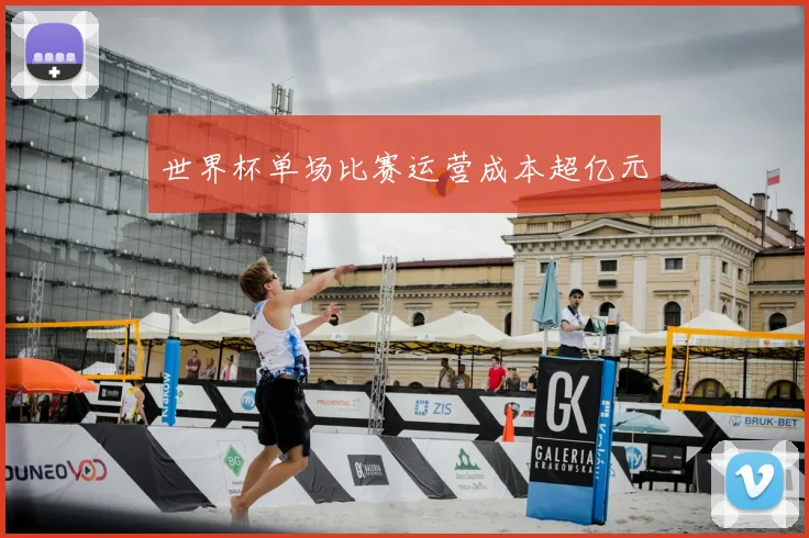 世界杯单场比赛运营成本超亿元
