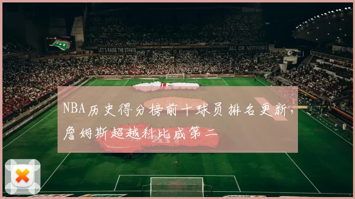 NBA历史得分榜前十球员排名更新，詹姆斯超越科比成第二