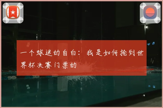 一个球迷的自白：我是如何抢到世界杯决赛门票的