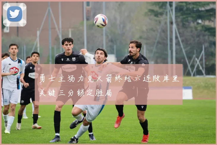 勇士主场力克火箭终结六连败库里关键三分锁定胜局