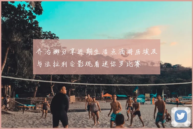 乔治娜分享近期生活点滴游历埃及与法拉利合影观看迷你罗比赛