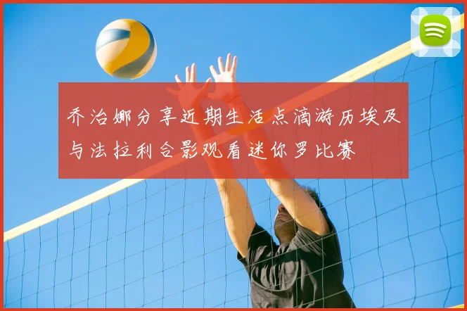 乔治娜分享近期生活点滴游历埃及与法拉利合影观看迷你罗比赛
