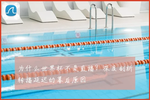 为什么世界杯不是直播?深度剖析转播延迟的幕后原因