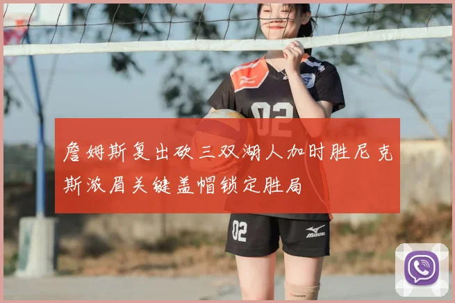 詹姆斯复出砍三双湖人加时胜尼克斯浓眉关键盖帽锁定胜局