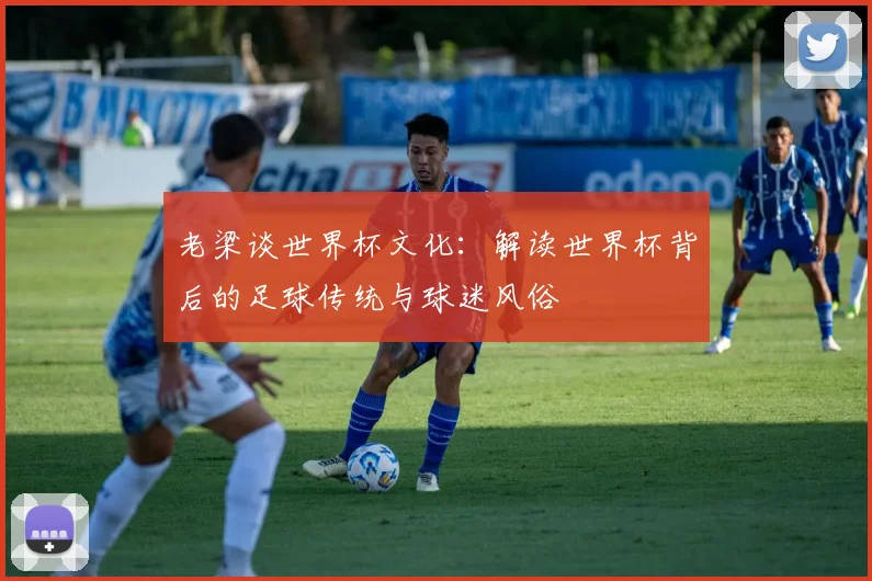 老梁谈世界杯文化：解读世界杯背后的足球传统与球迷风俗