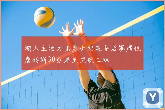 湖人主场力克勇士锁定季后赛席位詹姆斯30分库里空砍三双