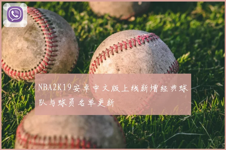 NBA2K19安卓中文版上线新增经典球队与球员名单更新
