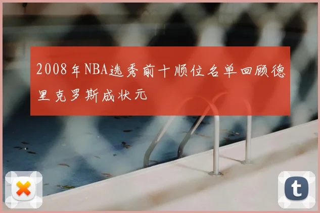 2008年NBA选秀前十顺位名单回顾德里克罗斯成状元