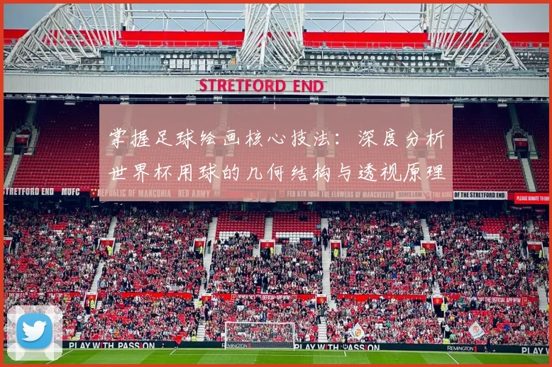 掌握足球绘画核心技法：深度分析世界杯用球的几何结构与透视原理