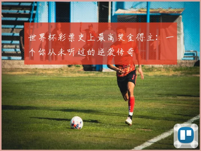 世界杯彩票史上最高奖金得主：一个你从未听过的逆袭传奇