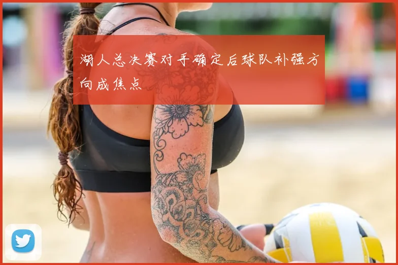 湖人总决赛对手确定后球队补强方向成焦点