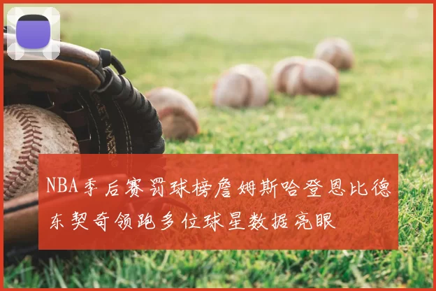 NBA季后赛罚球榜詹姆斯哈登恩比德东契奇领跑多位球星数据亮眼