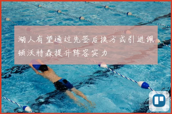 湖人有望通过先签后换方式引进佩顿沃特森提升阵容实力