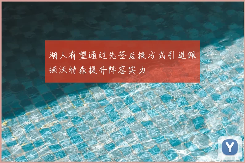 湖人有望通过先签后换方式引进佩顿沃特森提升阵容实力