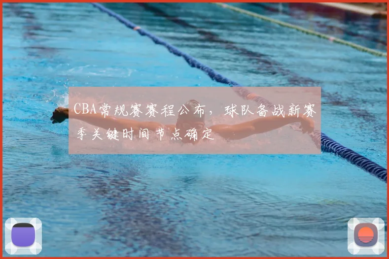 CBA常规赛赛程公布,球队备战新赛季关键时间节点确定