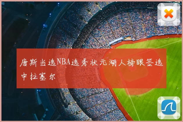 唐斯当选NBA选秀状元湖人榜眼签选中拉塞尔