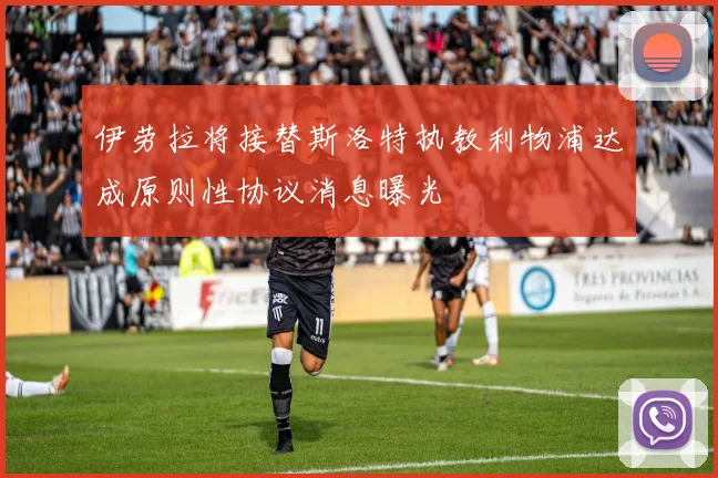 伊劳拉将接替斯洛特执教利物浦达成原则性协议消息曝光