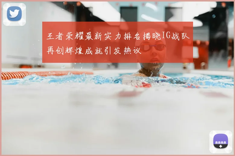 王者荣耀最新实力排名揭晓IG战队再创辉煌成就引发热议