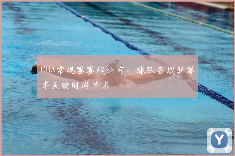 CBA常规赛赛程公布,球队备战新赛季关键时间节点