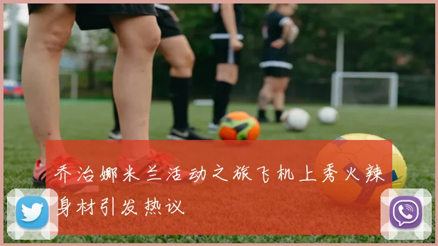 乔治娜米兰活动之旅飞机上秀火辣身材引发热议