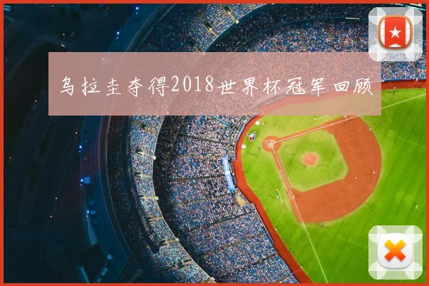 乌拉圭夺得2018世界杯冠军回顾