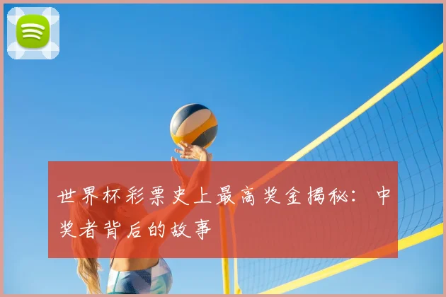 世界杯彩票史上最高奖金揭秘：中奖者背后的故事
