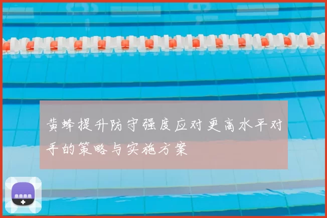 黄蜂提升防守强度应对更高水平对手的策略与实施方案