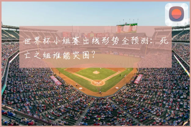 世界杯小组赛出线形势全预测：死亡之组谁能突围？