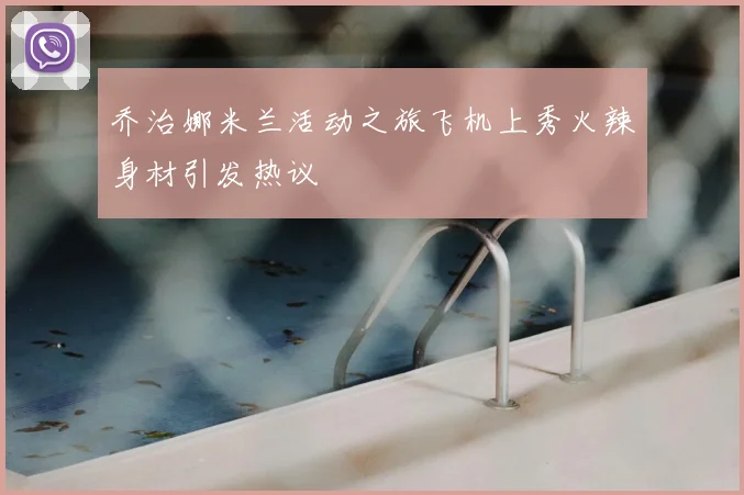 乔治娜米兰活动之旅飞机上秀火辣身材引发热议