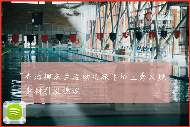 乔治娜米兰活动之旅飞机上秀火辣身材引发热议