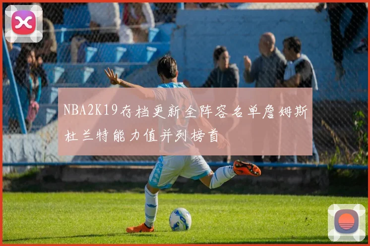 NBA2K19存档更新全阵容名单詹姆斯杜兰特能力值并列榜首