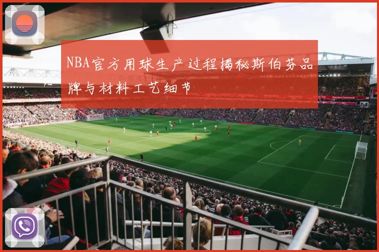 NBA官方用球生产过程揭秘斯伯芬品牌与材料工艺细节