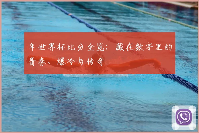 年世界杯比分全览：藏在数字里的青春、爆冷与传奇